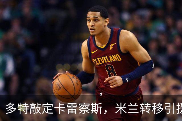多特敲定卡雷察斯，米兰转移引援目标，曼城5500万边锋成备选