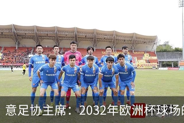 意足协主席：2032年欧洲杯球场的申办结果可能延后公布