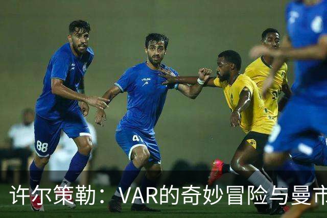 许尔策勒：VAR的奇妙冒险与曼市德比的“乌龙笔